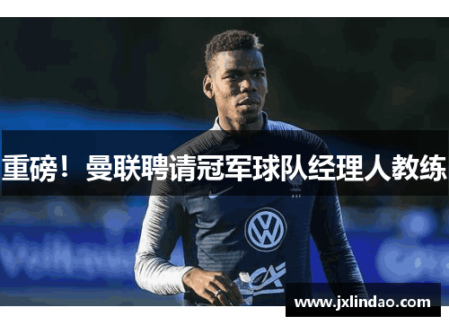 重磅！曼联聘请冠军球队经理人教练