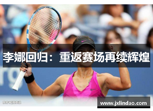李娜回归：重返赛场再续辉煌